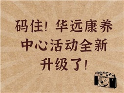 碼??！華遠(yuǎn)康養(yǎng)中心活動(dòng)全新升級(jí)了！